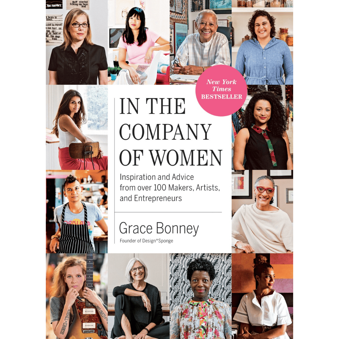 In the Company of Women: Inspiration and Advice from over 100 Makers, Artists, and Entrepreneurs by Grace Bonney